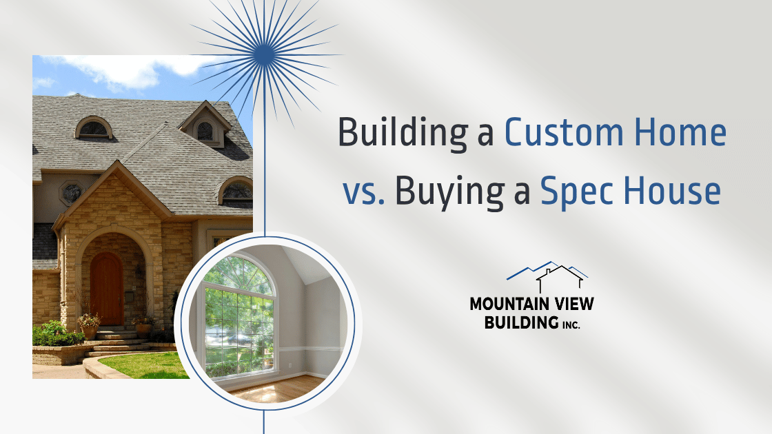 Building a Custom Home vs. Buying a Spec House. Mountain View Building.