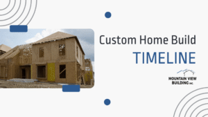 Custom Home Build Timeline. Mountain View Building